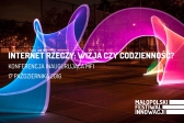 Przejdź do: Konferencja „Internet rzeczy. Wizja czy codzienność?” zainauguruje Małopolski Festiwal Innowacji 