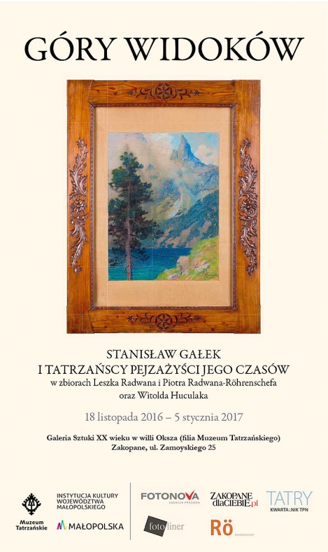 Plakat, na górze napis: Góry widoków. Na środku obraz z krajobrazem tatrzańskim. Pod spodem napis: Stanisław Gałek i tatrzańscy pejzażyści jego czasów w kolekcjach Leszka Radwana i Piotra Radwana-Röhrenschefa oraz Witolda Huculaka. 18 listopada 2016 - 5 s