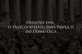 Przejdź do: Ostatnie dni: repotaż o przechodzeniu Jana Pawła II do Domu Ojca