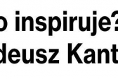 Przejdź do: Kto inspiruje? Tadeusz Kantor!