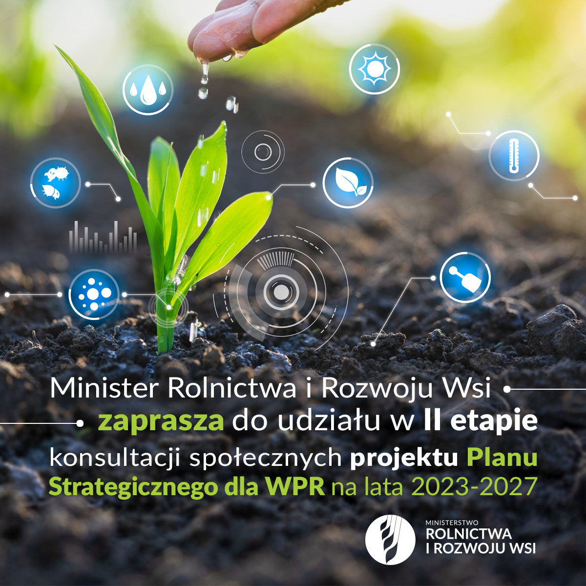 Plakat przedstawiający kiełkującą roślinę podlewaną kroplami wody przez dłoń. Wokół znajdują się symbole warunków atmosferycznych i zabiegów potrzebnych do pielęgnacji rośliny. Poniżej widnieje napis: Minister Rolnictwa i Rozwoju Wsi zaprasza do udziału w drugim etapie konsultacji społecznych projektu Planu Strategicznego Wspólnej Polityki Rolnej na lata 2023-2027.